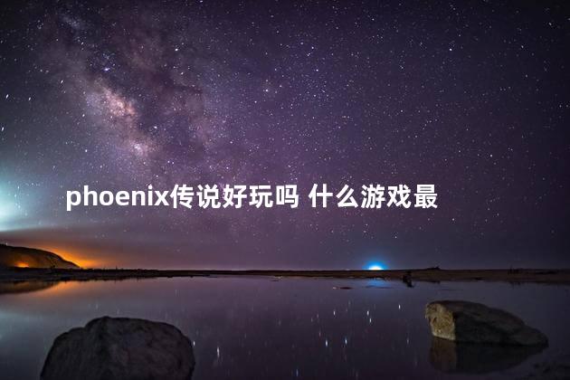 phoenix传说好玩吗 什么游戏最好玩